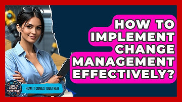 How To Implement Change Management Effectively? - How It Comes Together