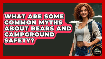 What Are Some Common Myths About Bears And Campground Safety? - Exploring Campgrounds