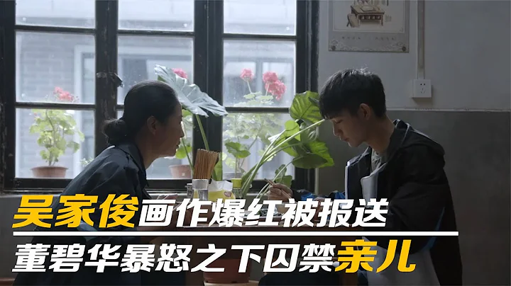 大考：吴家俊画作爆红被保送，董碧华暴怒之下囚禁亲儿！难以置信 - 天天要闻