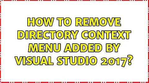 How to remove directory context menu added by Visual Studio 2017? (6 Solutions!!)