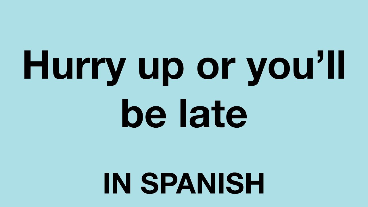 How To Say Hurry Up Or You ll Be Late In Spanish YouTube