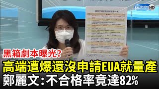 黑箱劇本曝光？鄭麗文控高端還沒申請EUA就量產　疫苗不合格率竟高達82%？！