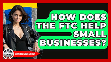 How Does The FTC Help Small Businesses? - Learn About Libertarianism