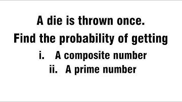A die is thrown once. Find the probability of getting.   I. A composite number ii. A prime number