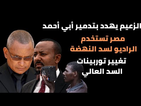 زعيم التجراي يهدد أبي أحمد سد النهضة تغيير توربينات السد العالي مصر تستعين بالراديو ل سد النهضة