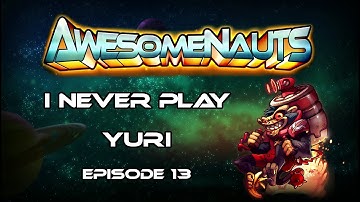 Awesomenauts I Never Play - Yuri - Episode 13