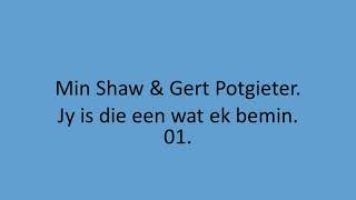 Min Shaw & Gert Potgieter - Jy is die een wat ek bemin. 01.