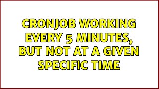Cronjob working every 5 minutes but not at a given specific time 3 Solutions