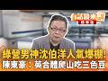 綠營男神沈伯洋人氣爆棚！　陳東豪：英合體爬山吃三色豆｜徐嶔煌 陳東豪｜王富民｜【#有話鏡來講】20260523