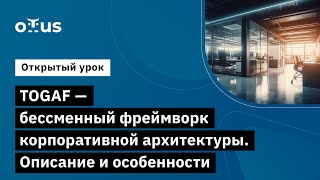 TOGAF - бессменный фреймворк корпоративной архитектуры. Описание и особенности //Архитектор Togaf 10