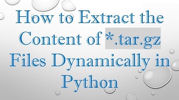 How to Extract the Content of *.tar.gz Files Dynamically in Python