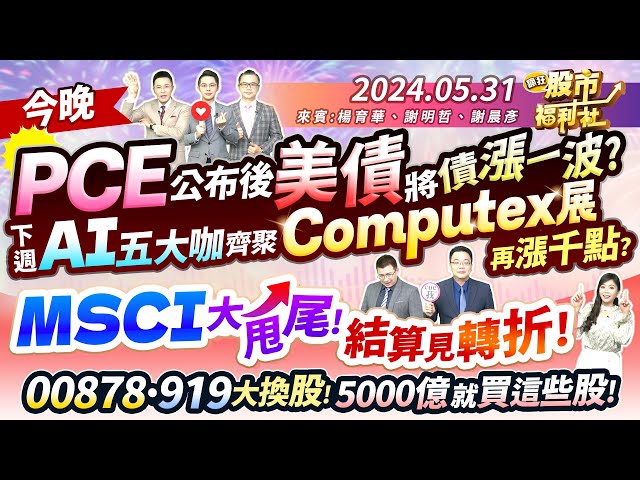 今晚PCE公布後 美債將債漲一波?下週AI五大咖齊聚Computex展 再漲千點?MSCI大甩尾!00878.919大換股! 5000億就買這些股!║楊育華、謝明哲、謝晨彥║2024.5.31 class=