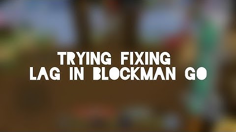 Fixing lag in blockman go
