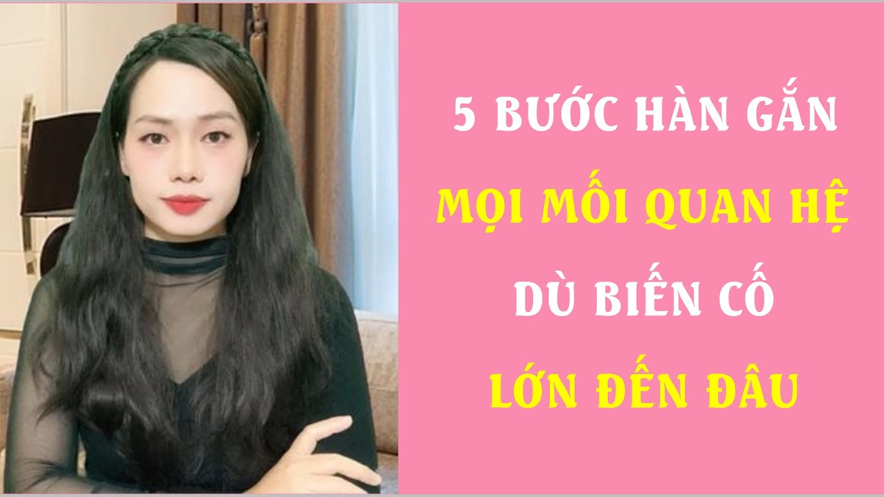 5 Bước Hàn Gắn mọi mối quan hệ dù Biến Cố lớn đến đâu