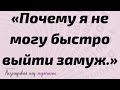 «Почему я не могу быстро выйти замуж.»