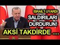 ERDOĞAN'DAN İSRAİL'E TEHDİT, DURDURUN YOKSA, GEREKENİ YAPARIZ!