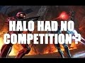 &quot;Halo was only REALLY POPULAR Because it had No Competition&quot; is a BS Argument