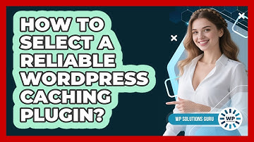 How To Select A Reliable WordPress Caching Plugin?