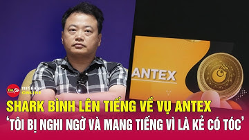 Shark Bình lên tiếng về vụ Antex: “Tôi bị nghi ngờ và mang tiếng vì là kẻ có tóc” | Tin24h