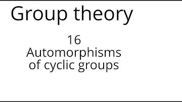 Group theory 16: Automorphisms of cyclic groups