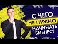 С чего НЕ нужно начинать свой бизнес? Советы начинающим бизнесменам