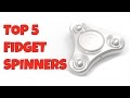 TOP 5 FIDGET SPINNERS 2017