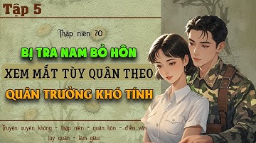 Tập 5 : Thập niên 70 bị tra nam bỏ hôn xem mắt tùy quân theo quân trưởng khó tính