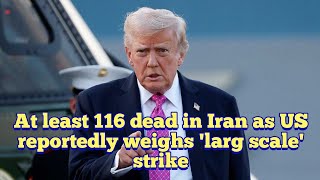 JUST IN: At least 116 dead in Iran as US reportedly weighs 'larg scale' strike
