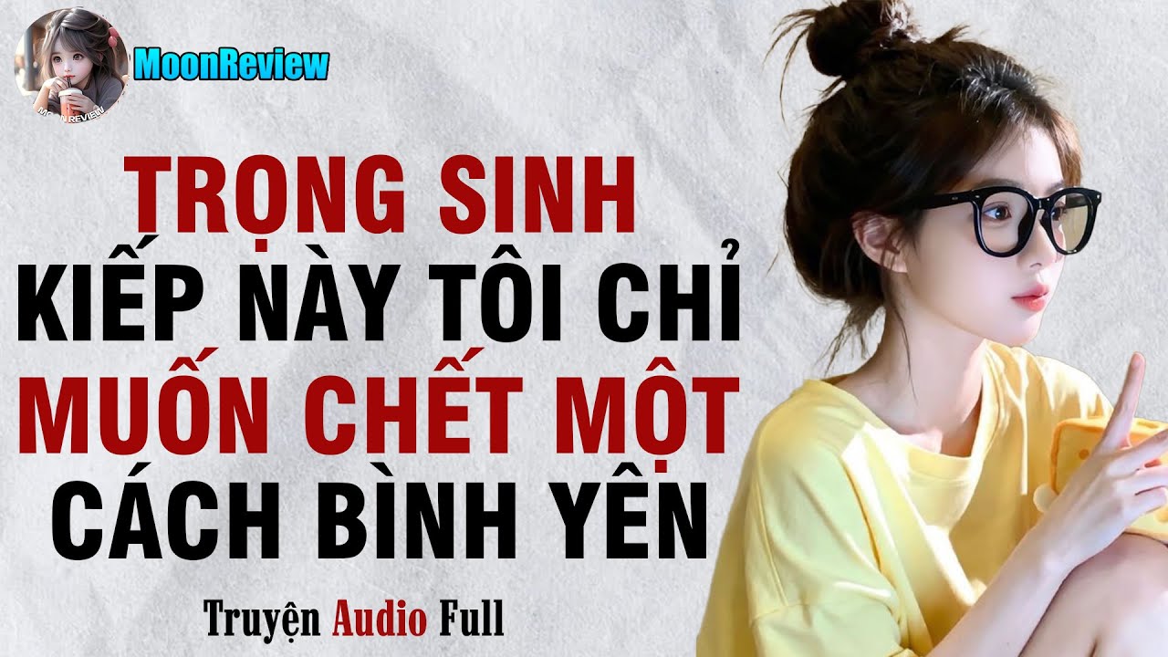 Truyện Audio TRỌNG SINH: KIẾP NÀY TÔI CHỈ MUỐN CHẾT MỘT CÁCH BÌNH YÊN | Moonreview