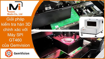 Giải pháp kiểm tra hàn 3D chính xác với Máy SPI GT460 của Gemvision - Medin là đại lý uỷ quyền
