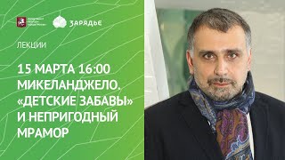 15.03.2020 Микеланджело. «Детские забавы» и «непригодный мрамор»