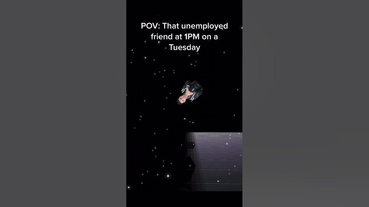 POV: That unemployed friend at 1PM on a Tuesday