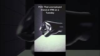 Famous POV: That unemployed friend at 1PM on a Tuesday Profile