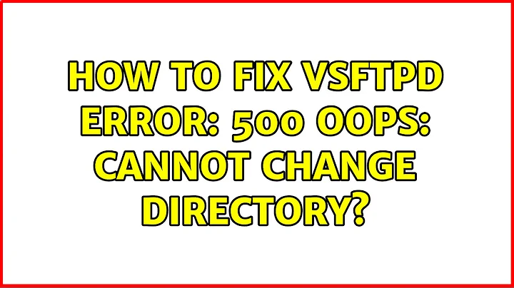 How to fix vsftpd error: 500 OOPS: cannot change directory?