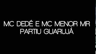 MC DEDÉ E MC MENOR MR -PARTIU GUARUJÁ - LETRA