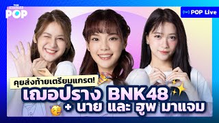 คุยส่งท้ายเตรียมแกรต! เฌอปราง BNK48 นาย และ ฮูพ มาแจม | POP LIVE