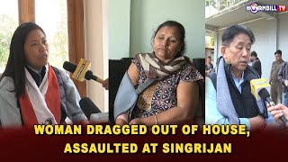 WOMAN DRAGGED OUT OF HOUSE, ASSAULTED AT SINGRIJAN