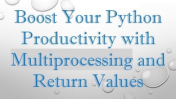 Boost Your Python Productivity with Multiprocessing and Return Values