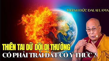 Thiên tai phản ứng dị thường, Trái Đất thật sự có ý thức ? Thánh Đức Dalai Lama khai ngộ 