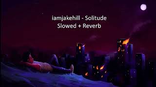 iamjakehill - Solitude (Slowed + Reverb)