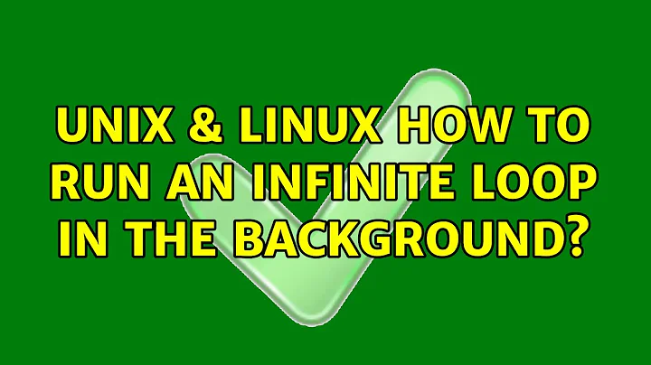 Unix & Linux: How to run an infinite loop in the backgrounds (3 Solutions!!)