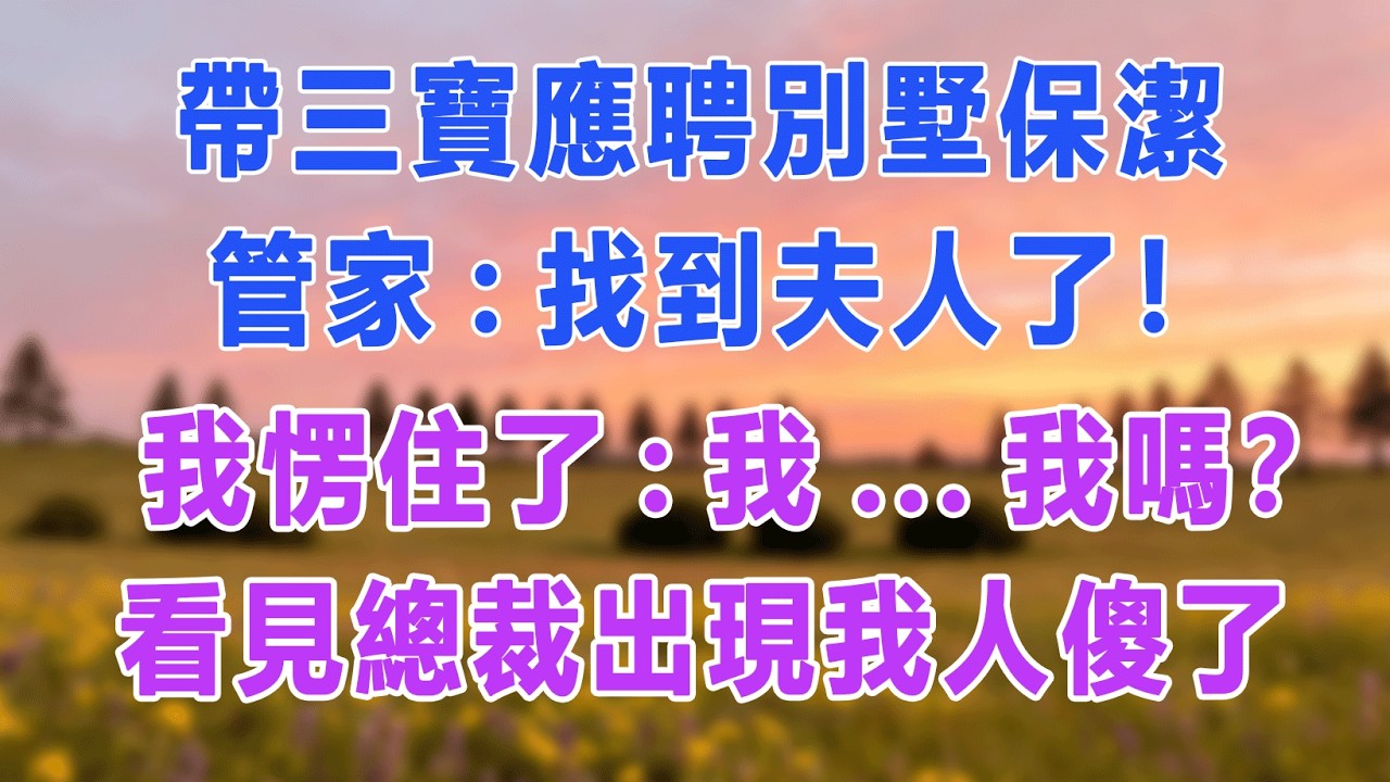 帶三寶應聘別墅保潔，管家:找到夫人了！我愣住了:我...我嗎？看見總裁出現我人傻了#愛情故事 #白月光 #幸福人生