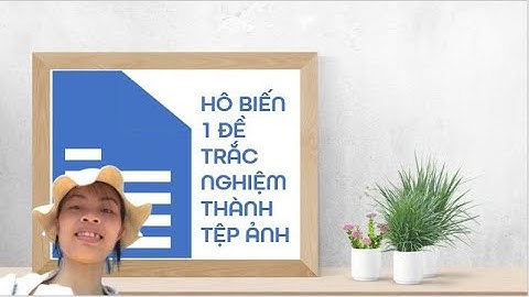 HÔ BIẾN MỘT ĐỀ TRẮC NGHIỆM THÀNH NHIỀU ẢNH NHƯ THẾ NÀO?