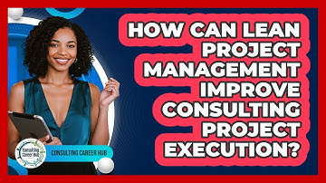 How Can Lean Project Management Improve Consulting Project Execution? - Consulting Career Hub