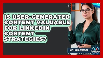 Is User-Generated Content Valuable for LinkedIn Content Strategies? | Get Linked Together News