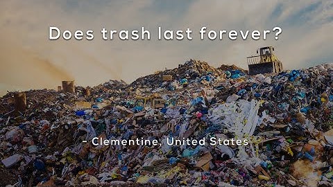 Does trash last forever?