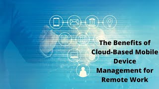 The Benefits of Cloud-Based Mobile Device Management for Remote Work