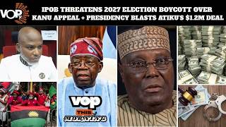 IPOB Threatens 2027 Election Boycott Over Kanu Appeal + Presidency Blasts Atiku’s $1.2m Deal