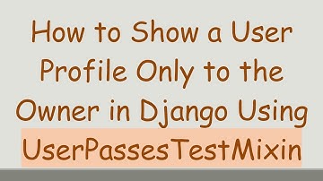 How to Show a User Profile Only to the Owner in Django Using UserPassesTestMixin