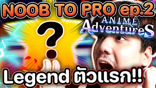 NOOB TO PRO - Anime Adventures Ep.2 Legendary ตัวแรก เค้าคือใคร !? 👽👽